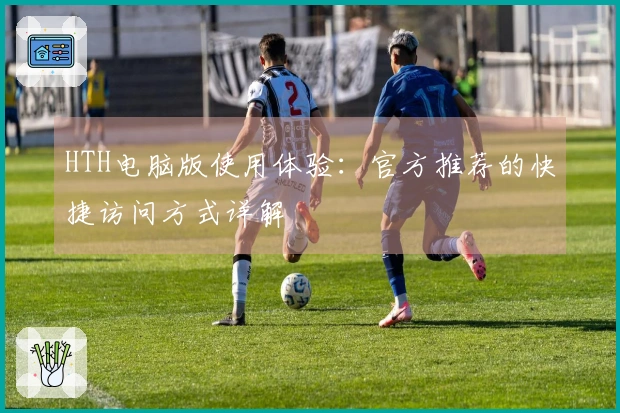 HTH电脑版使用体验：官方推荐的快捷访问方式详解