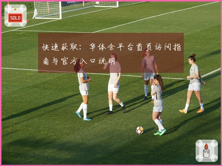 快速获取：华体会平台首页访问指南与官方入口说明