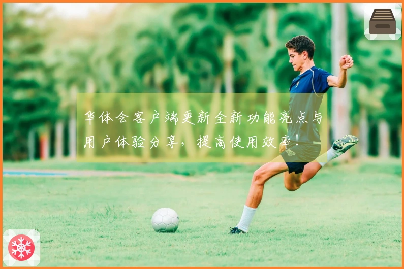 华体会客户端更新全新功能亮点与用户体验分享，提高使用效率！
