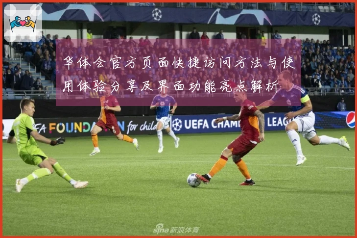 华体会官方页面快捷访问方法与使用体验分享及界面功能亮点解析
