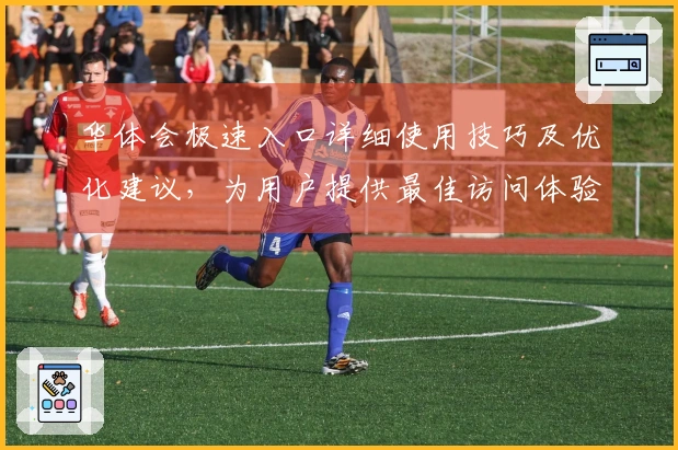 华体会极速入口详细使用技巧及优化建议，为用户提供最佳访问体验