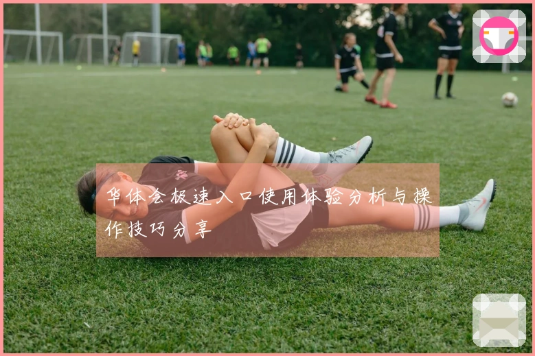 华体会极速入口使用体验分析与操作技巧分享