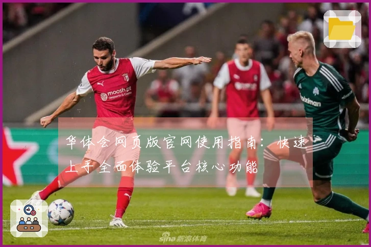 华体会网页版官网使用指南：快速上手全面体验平台核心功能