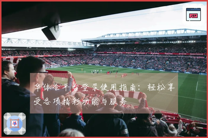 华体会平台登录使用指南：轻松享受各项精彩功能与服务