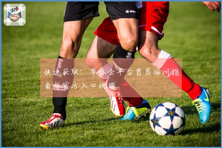 快速获取：华体会平台首页访问指南与官方入口说明