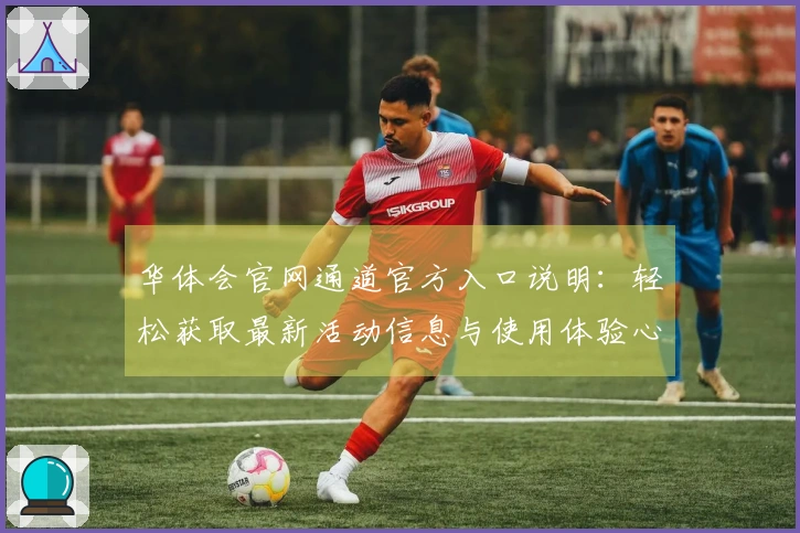 华体会官网通道官方入口说明：轻松获取最新活动信息与使用体验心得