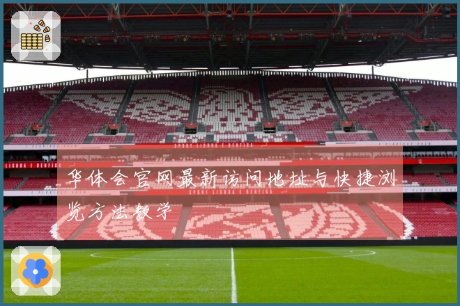 华体会官网最新访问地址与快捷浏览方法教学