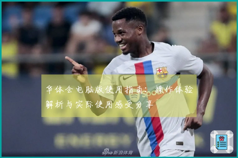 华体会电脑版使用指南：操作体验解析与实际使用感受分享