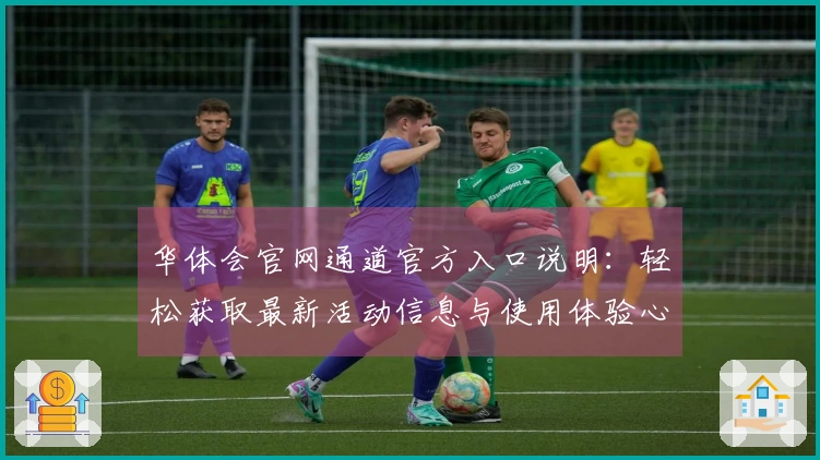 华体会官网通道官方入口说明：轻松获取最新活动信息与使用体验心得